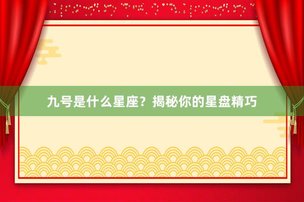 九号是什么星座？揭秘你的星盘精巧