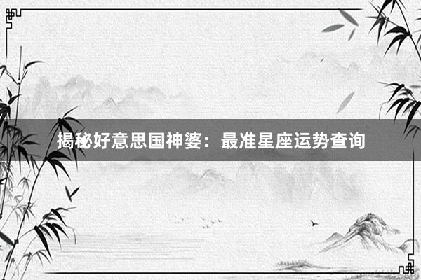 揭秘好意思国神婆：最准星座运势查询
