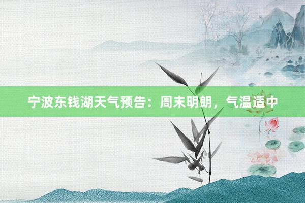 宁波东钱湖天气预告：周末明朗，气温适中