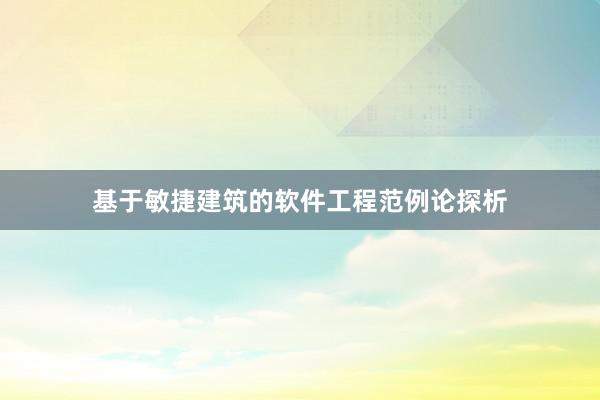 基于敏捷建筑的软件工程范例论探析