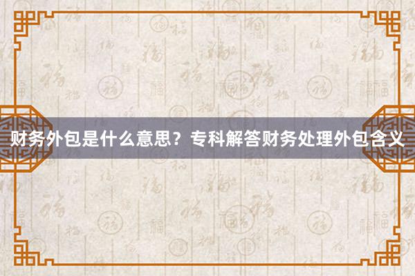 财务外包是什么意思？专科解答财务处理外包含义