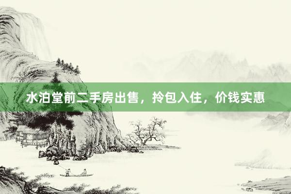 水泊堂前二手房出售，拎包入住，价钱实惠
