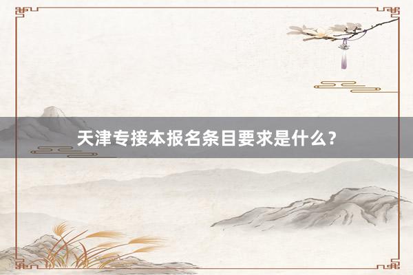 天津专接本报名条目要求是什么？