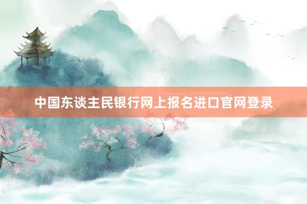 中国东谈主民银行网上报名进口官网登录
