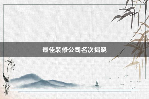 最佳装修公司名次揭晓