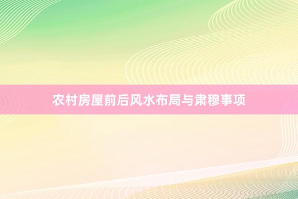 农村房屋前后风水布局与肃穆事项