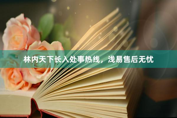 林内天下长入处事热线，浅易售后无忧