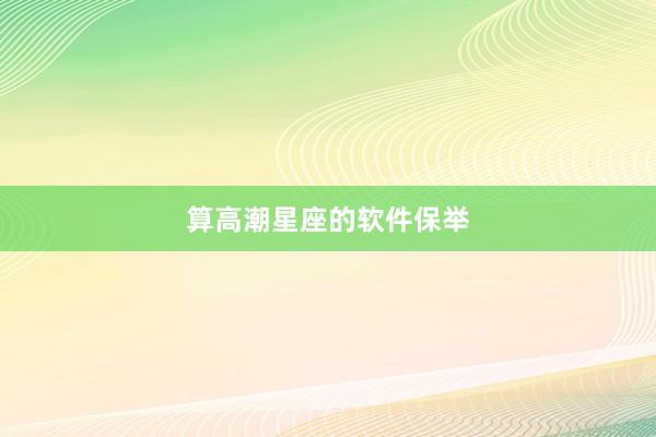 算高潮星座的软件保举