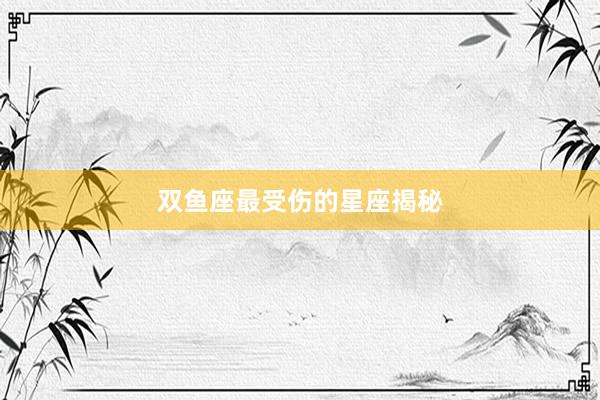 双鱼座最受伤的星座揭秘