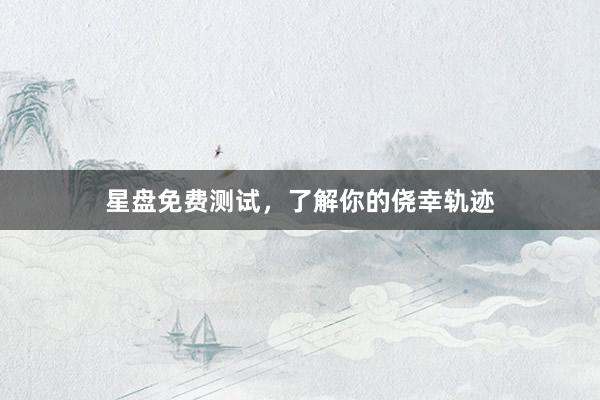 星盘免费测试，了解你的侥幸轨迹