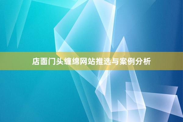 店面门头缠绵网站推选与案例分析