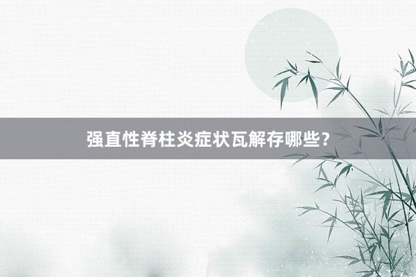 强直性脊柱炎症状瓦解存哪些？