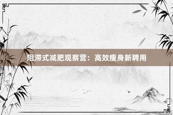 阻滞式减肥观察营：高效瘦身新聘用