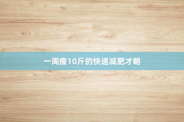 一周瘦10斤的快速减肥才略